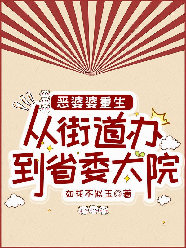 恶婆婆重生从街道办到省委大院 如花不似玉